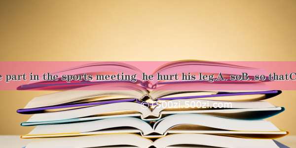 He didn’t take part in the sports meeting  he hurt his leg.A. soB. so thatC. becauseD. bec