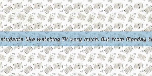 Many middle school students like watching TV very much. But from Monday to Friday  they mu