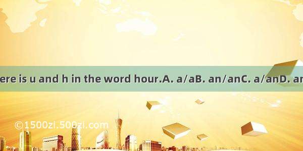 There is u and h in the word hour.A. a/aB. an/anC. a/anD. an/a