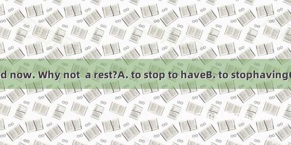 You must be tired now. Why not  a rest?A. to stop to haveB. to stophavingC. stop to haveD.