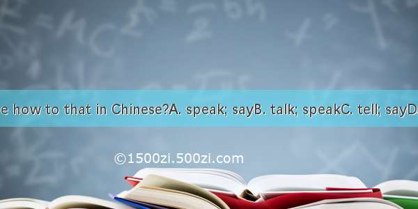Can you  me how to that in Chinese?A. speak; sayB. talk; speakC. tell; sayD. speak; talk