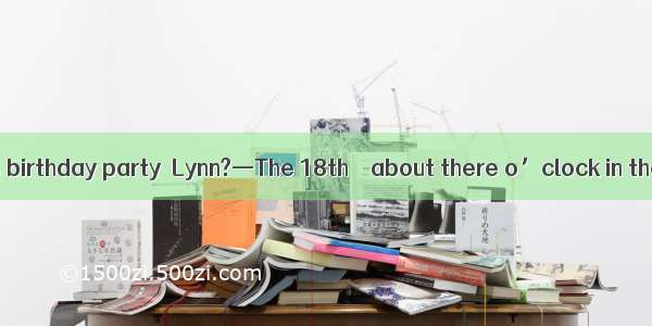 —When is Henry’s birthday party  Lynn?—The 18th    about there o’clock in the afternoon.A.