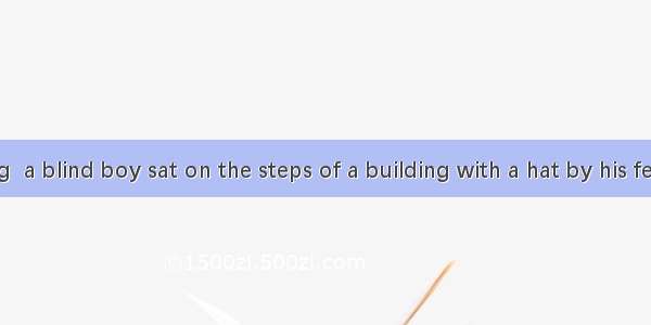 One morning  a blind boy sat on the steps of a building with a hat by his feet .He held a