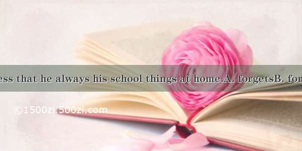 He is so careless that he always his school things at home.A. forgetsB. forgotC. leavesD.