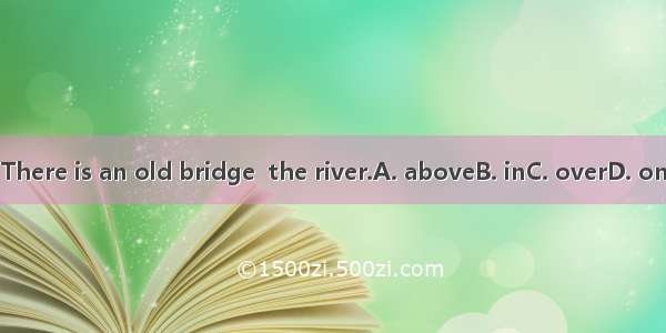 There is an old bridge  the river.A. aboveB. inC. overD. on