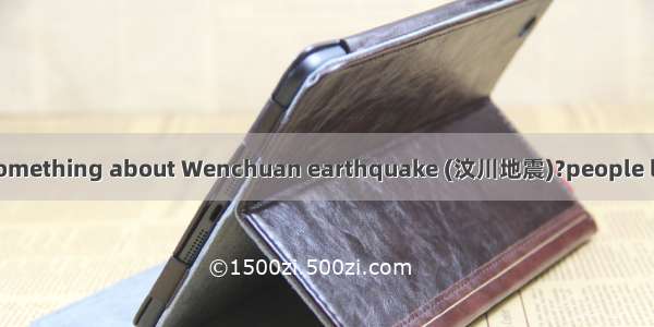 ---Can you say something about Wenchuan earthquake (汶川地震)?people lost their lives in i