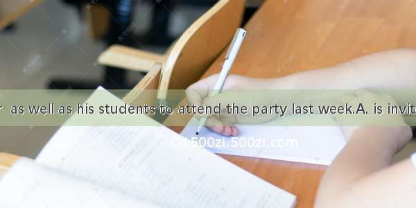 The teacher  as well as his students to attend the party last week.A. is invitedB. are inv