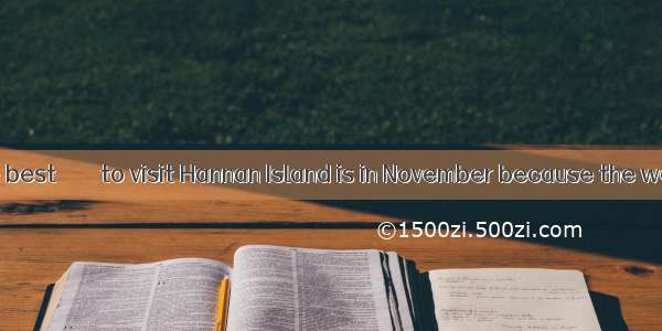 I think that the best ＿＿＿ to visit Hannan Island is in November because the weather is exc