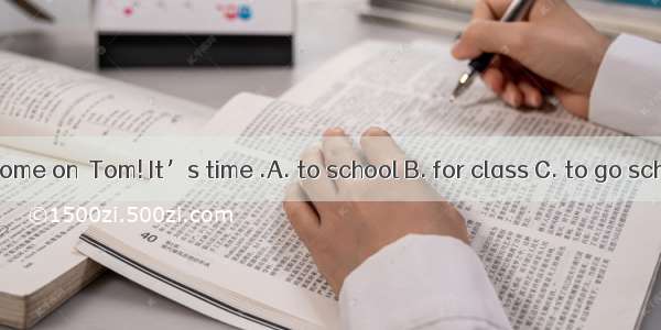 Oh  come on  Tom! It’s time .A. to school B. for class C. to go school