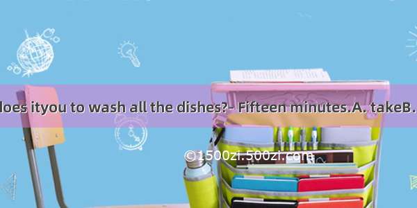 – How long does ityou to wash all the dishes?– Fifteen minutes.A. takeB. costC. spend