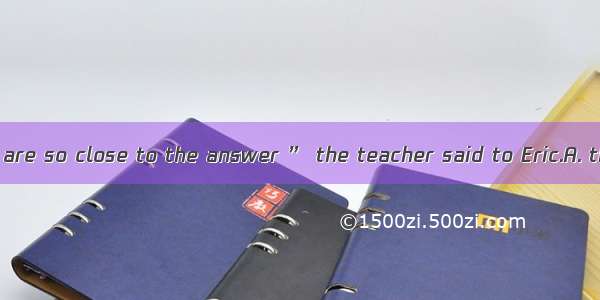 “Have  try  you are so close to the answer ” the teacher said to Eric.A. the otherB. one a