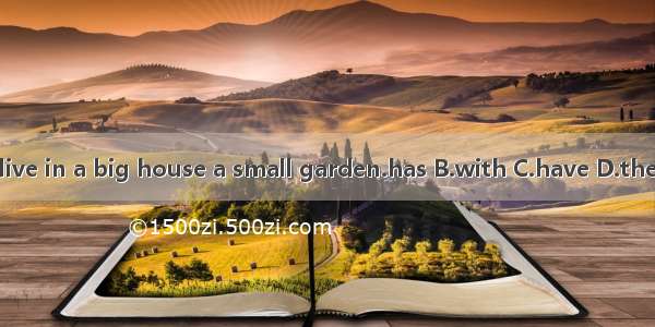 We live in a big house a small garden.has B.with C.have D.there is