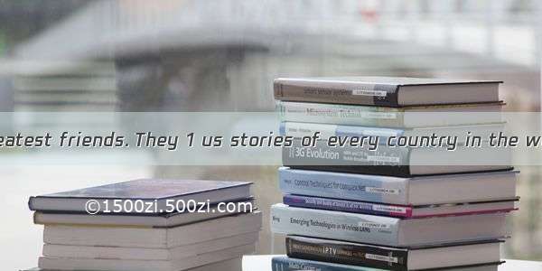 Books are our greatest friends. They 1 us stories of every country in the world. They give