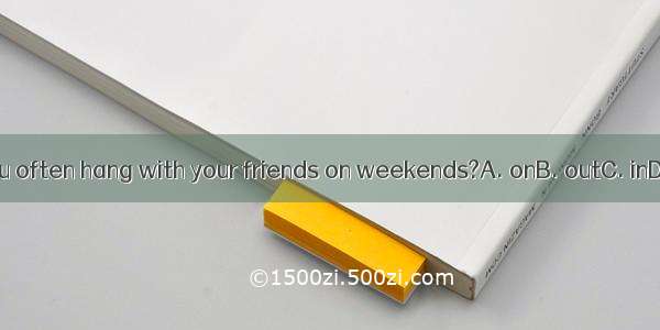 Do you often hang with your friends on weekends?A. onB. outC. inD. for