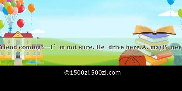 —How is your friend coming?—I’m not sure. He  drive here.A. mayB. needC. mustD. will