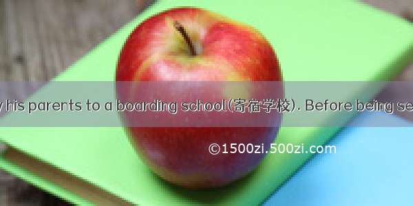 A boy was sent by his parents to a boarding school(寄宿学校). Before being sent away  this boy