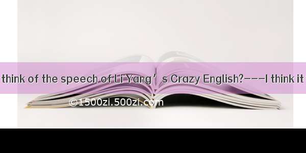 ---What do you think of the speech of Li Yang’s Crazy English?---I think it’s   but my fri