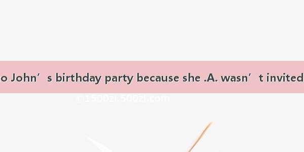 Mary didn’t go to John’s birthday party because she .A. wasn’t invitedB. didn’t invite C.