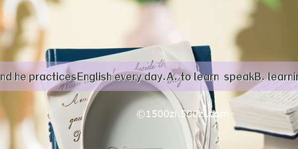 He triesEnglish and he practicesEnglish every day.A. to learn  speakB. learning  speaking