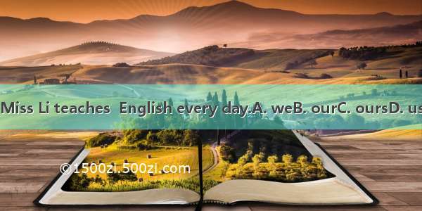 Miss Li teaches  English every day.A. weB. ourC. oursD. us