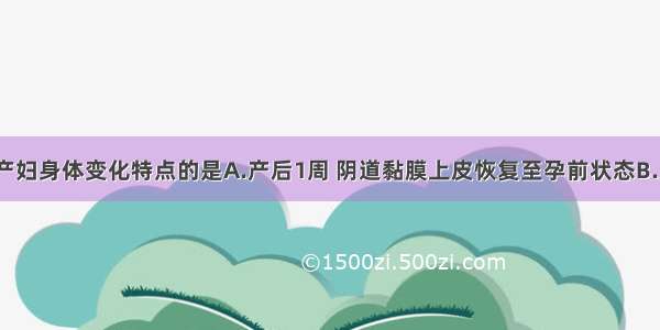 符合产褥期产妇身体变化特点的是A.产后1周 阴道黏膜上皮恢复至孕前状态B.产后2周内尿