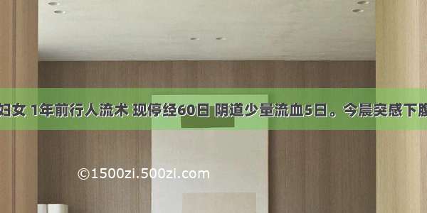 26岁已婚妇女 1年前行人流术 现停经60日 阴道少量流血5日。今晨突感下腹撕裂样痛 