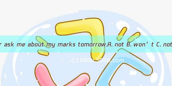 I hope my father ask me about my marks tomorrow.A. not B. won’t C. not to D. don’t