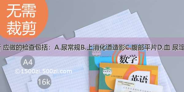 为明确诊断 应做的检查包括：A.尿常规B.上消化道造影C.腹部平片D.血 尿淀粉酶E.肝功