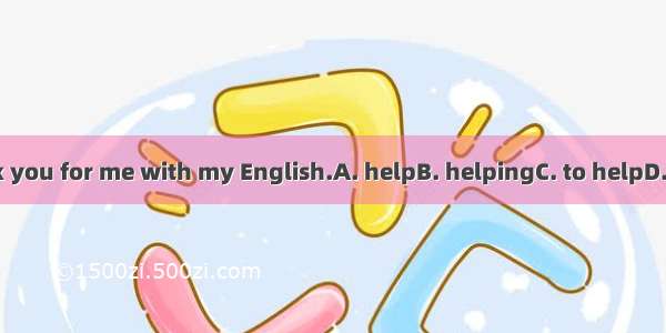 Thank you for me with my English.A. helpB. helpingC. to helpD. helps