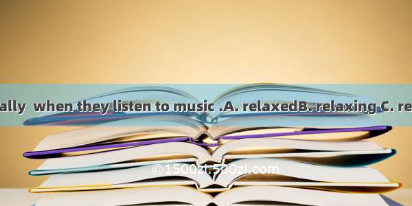 People are really  when they listen to music .A. relaxedB. relaxing C. relaxD. to relax