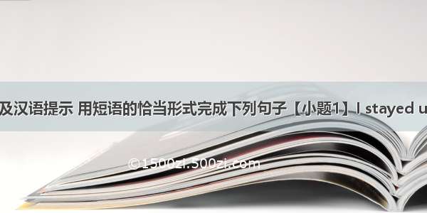 根据句意及汉语提示 用短语的恰当形式完成下列句子【小题1】I stayed up late （