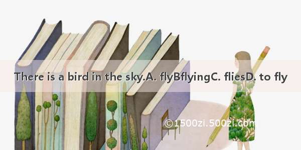 There is a bird in the sky.A. flyBflyingC. fliesD. to fly