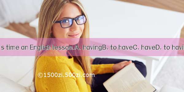 It’s time an English lesson.A. havingB. to haveC. haveD. to having