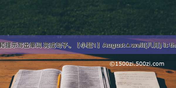 根据句意和提示写出单词 完成句子。【小题1】August▲well(八月) is the hottest