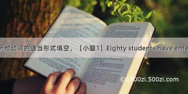 用括号内所给动词的适当形式填空。【小题1】Eighty students have entered the w