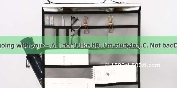 —How’s it going with you?—.A. I don’t like itB. I’m studying.C. Not badD. It’s windy