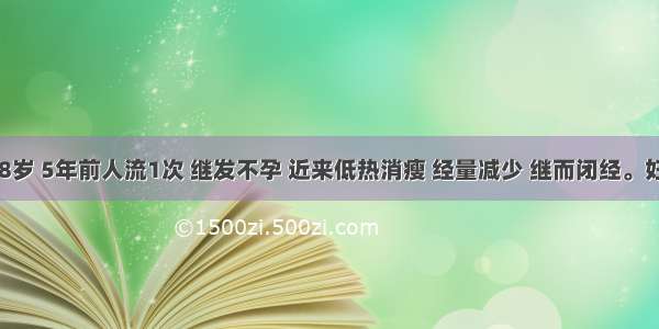 女性．28岁 5年前人流1次 继发不孕 近来低热消瘦 经量减少 继而闭经。妇科检查：