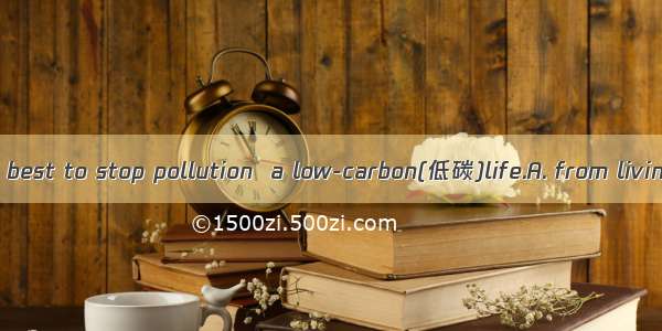 We must try our best to stop pollution  a low-carbon(低碳)life.A. from livingB. to liveC. li