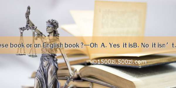 —Is this a Chinese book or an English book ?—Oh  A. Yes  it isB. No  it isn’t. C. An Engli