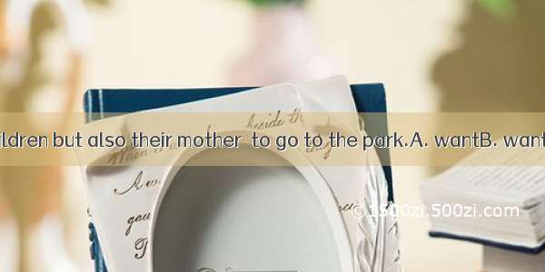 Not only the children but also their mother  to go to the park.A. wantB. wantsC. to wantD.