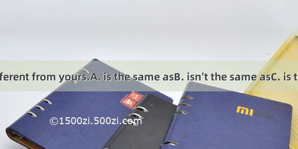 My book is different from yours.A. is the same asB. isn’t the same asC. is the same likeD.