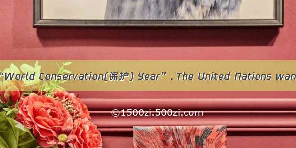 阅读与回答问题1970 was “World Conservation(保护) Year”. The United Nations wanted everyone to know