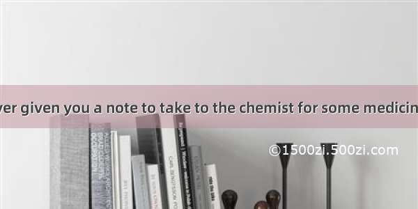 Has a doctor ever given you a note to take to the chemist for some medicine? Are you able