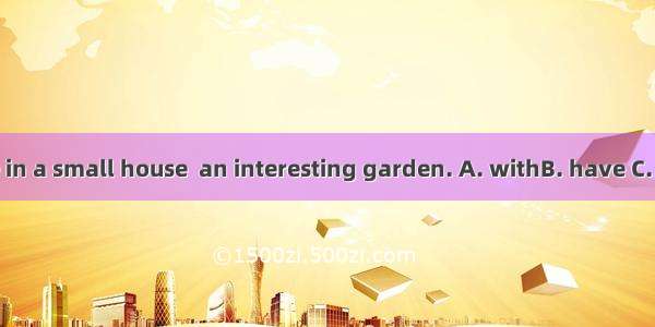 They live in a small house  an interesting garden. A. withB. have C. hasD. for