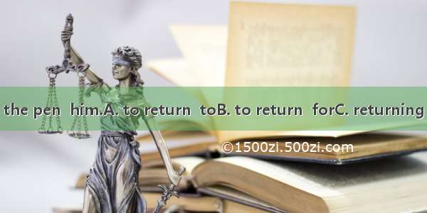 Don’t forget  the pen  him.A. to return  toB. to return  forC. returning  toD. returning