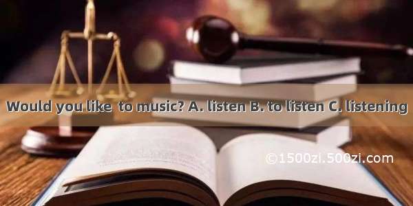 Would you like  to music? A. listen B. to listen C. listening