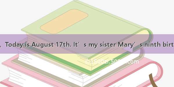 根据短文内容 按要求答题。Today is August 17th. It’s my sister Mary’s ninth birthday. 73In the morning