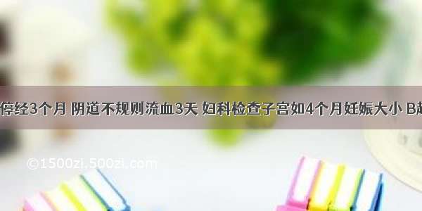 女 33岁。停经3个月 阴道不规则流血3天 妇科检查子宫如4个月妊娠大小 B超显示宫腔