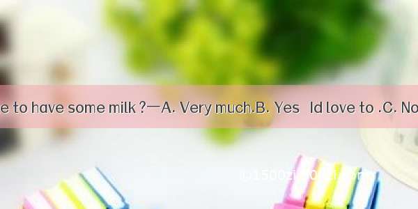 一Would you like to have some milk ?一A. Very much.B. Yes   Id love to .C. Not at all.D. No