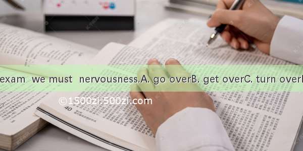 During the exam  we must  nervousness.A. go overB. get overC. turn overD. look over